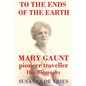 To the Ends of the Earth: Mary Gaunt, Pioneer Traveller - Paperback