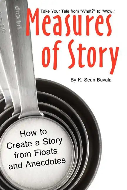 Measures of Story: How to Create a Story from Floats and Anecdotes: Your Storytelling Coach Teaches You How to Take Your Story from "What?" to "Wow!" - Paperback