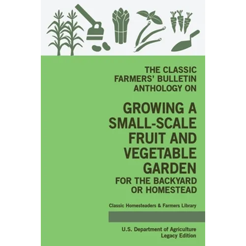 The Classic Farmers' Bulletin Anthology On Growing A Small-Scale Fruit And Vegetable Garden For The Backyard Or Homestead (Legacy Edition): Original U - Paperback