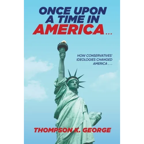 Once Upon a Time in America . . .: How Conservatives' Ideologies Changed America . . . - Paperback