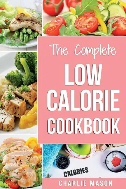 Low Calorie Cookbook: Low Calories Recipes Diet Cookbook Diet Plan Weight Loss Easy Tasty Delicious Meals: Low Calorie Food Recipes Snacks C - Paperback