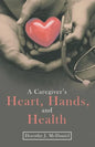 A Caregiver's Heart, Hands, and Health - Paperback