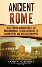 Ancient Rome: A Captivating Introduction to the Roman Republic, The Rise and Fall of the Roman Empire, and The Byzantine Empire - Hardcover