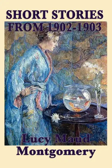 The Short Stories of Lucy Maud Montgomery from 1902-1903 - Paperback