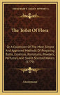 The Toilet of Flora: Or a Collection of the Most Simple and Approved Methods of Preparing Baths, Essences, Pomatums, Powders, Perfumes, and - Hardcover
