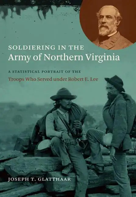 Soldiering in the Army of Northern Virginia: A Statistical Portrait of the Troops Who Served Under Robert E. Lee - Paperback