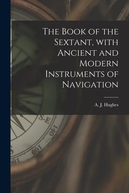 The Book of the Sextant, With Ancient and Modern Instruments of Navigation - Paperback
