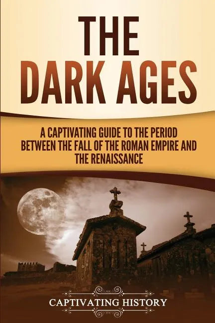 The Dark Ages: A Captivating Guide to the Period Between the Fall of the Roman Empire and the Renaissance - Paperback