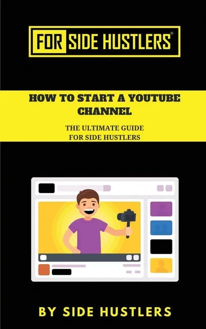 How to start a Youtube Channel: The Ultimate Guide for Side Hustlers - Paperback