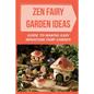 Zen Fairy Garden Ideas: Guide To Making Easy Miniature Fairy Garden: Small Backyard Zen Garden Ideas - Paperback