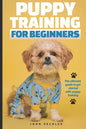 Puppy Training For Beginners: The Ultimate Guide to Get Started With Puppy Training - Paperback