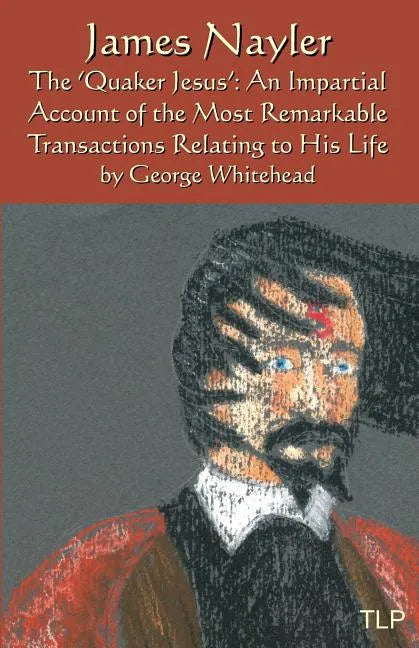James Nayler: The Quaker Jesus: An Impartial Account of the Most Remarkable Transactions Relating to His Life - Paperback