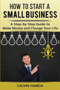 How to Start a Small Business: A Step-by-Step Guide to Make Money and Change Your Life - Paperback