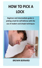 How to Pick a Lock: Beginner and intermediate guide in picking a lock for self defense by applying modern and simple techniques - Paperback
