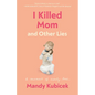 I Killed Mom and Other Lies: A Memoir of Early Loss - Paperback