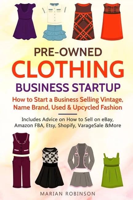 Pre-Owned Clothing Business Startup: How to Start a Business Selling Vintage, Name Brand, Used & Upcycled Fashion: Includes Advice on How to Sell on e - Paperback