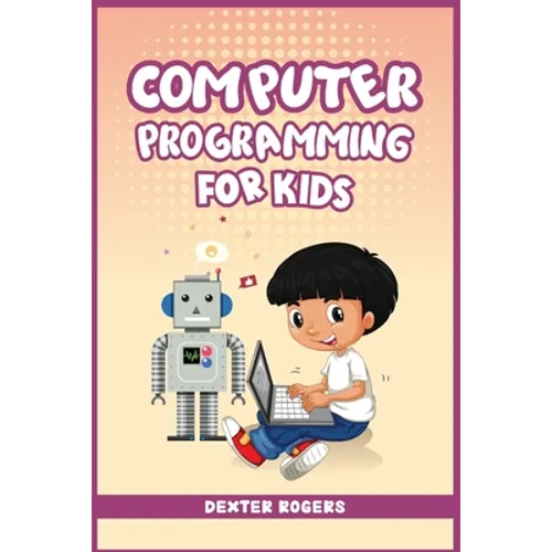 Computer Programming for Kids: An Easy Step-by-Step Guide For Young Programmers To Learn Coding Skills (2022 Crash Course for Newbies) - Paperback