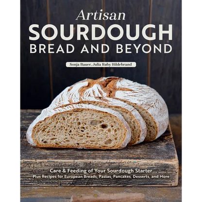 Artisan Sourdough: Bread and Beyond: Care & Feeding of Your Sourdough Starter Plus Recipes for European Breads, Pastas, Pancakes, Desserts, and More - Hardcover