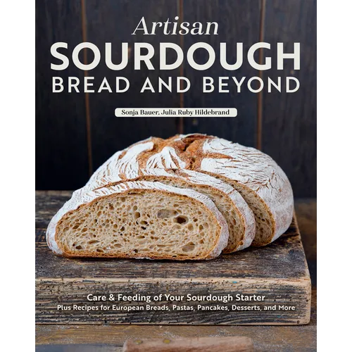 Artisan Sourdough: Bread and Beyond: Care & Feeding of Your Sourdough Starter Plus Recipes for European Breads, Pastas, Pancakes, Desserts, and More - Hardcover