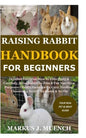 Raising Rabbit Handbook for Beginners: Detailed Guide on How to Effectively & Carefully Raise Rabbit as Pets &For Nutrition Purposes (Meat);Includes I - Paperback