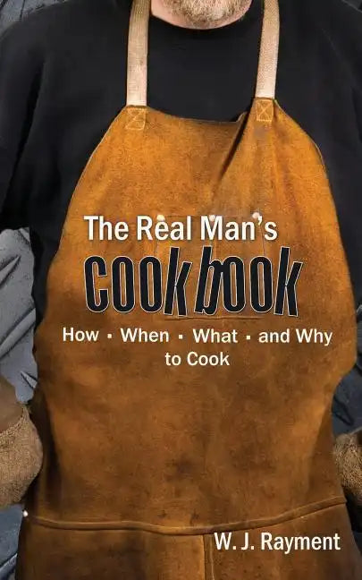 The Real Man's Cookbook: How, When, What and Why to Cook - Paperback