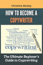 How to Become a Copywriter: The Ultimate Beginner's Guide to Copywriting - Paperback