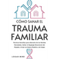 Cómo Sanar el Trauma Familiar: Técnicas Sencillas para Liberarte de las Heridas Heredadas, Soltar el Equipaje Emocional del Pasado y Crear un Futuro P - Paperback