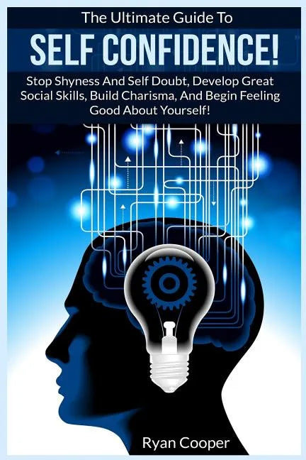 Self Confidence!: The Ultimate Guide To: Stop Shyness And Self Doubt, Develop Great Social Skills, Build Charisma, And Begin Feeling Goo - Paperback