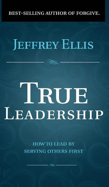 True Leadership: How To Lead By Serving Others First - Hardcover