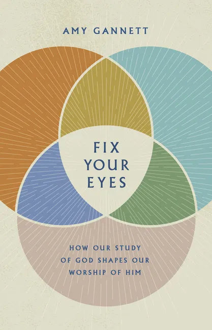 Fix Your Eyes: How Our Study of God Shapes Our Worship of Him - Hardcover