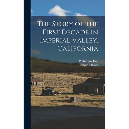 The Story of the First Decade in Imperial Valley, California - Hardcover