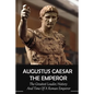 Augustus Caesar The Emperor: The Greatest Leader, History And Time Of A Roman Emperor: Roman Emperors - Paperback