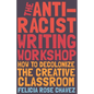 The Anti-Racist Writing Workshop: How to Decolonize the Creative Classroom - Hardcover