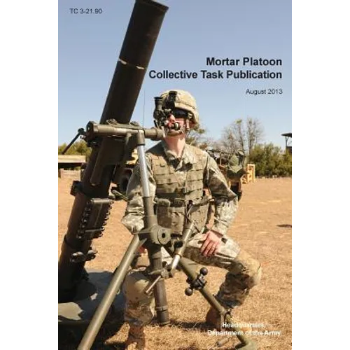 Mortar Platoon Collective Task Publication: The Official U.S. Army Training Circular Tc 3-21.90 (August 2013) - Paperback