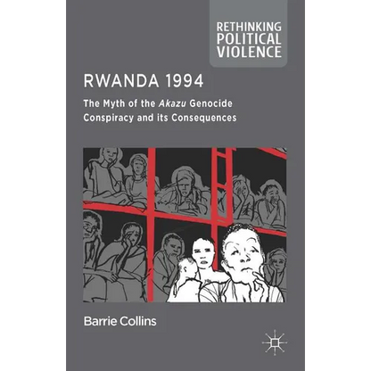 Rwanda 1994: The Myth of the Akazu Genocide Conspiracy and Its Consequences - Hardcover