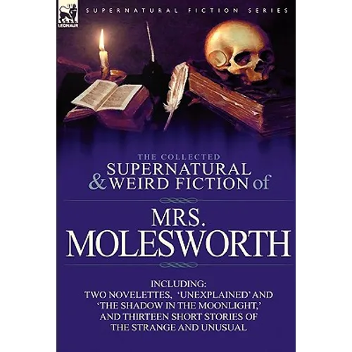 The Collected Supernatural and Weird Fiction of Mrs Molesworth-Including Two Novelettes, 'Unexplained' and 'The Shadow in the Moonlight, ' and Thirtee - Hardcover