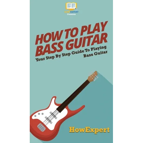 How To Play Bass Guitar: Your Step By Step Guide To Playing Bass Guitar - Hardcover