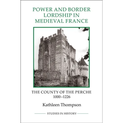 Power and Border Lordship in Medieval France: The County of the Perche, 1000-1226 - Paperback