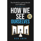 How We See Ourselves: The Model for Lasting Results and Fulfillment - Paperback