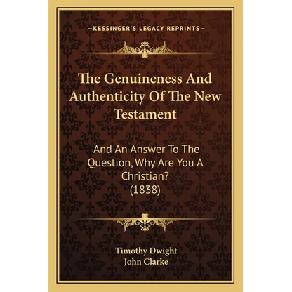 The Genuineness And Authenticity Of The New Testament: And An Answer To The Question, Why Are You A Christian? (1838) - Paperback