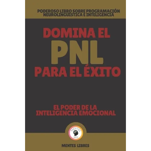 Domina El Pnl Para El Éxito-El Poder de la Inteligencia Emocional: Poderoso libro sobre programación neurolingüística e inteligencia emocional! - Paperback