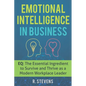 Emotional Intelligence in Business: EQ: The Essential Ingredient to Survive and Thrive as a Modern Workplace Leader - Paperback