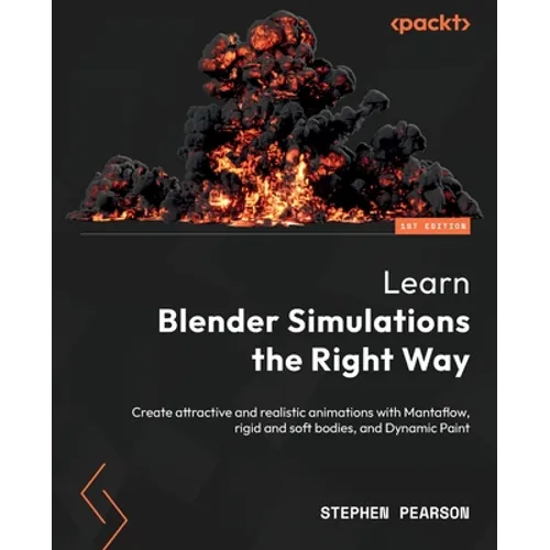 Learn Blender Simulations the Right Way: Create attractive and realistic animations with Mantaflow, rigid and soft bodies, and Dynamic Paint - Paperback