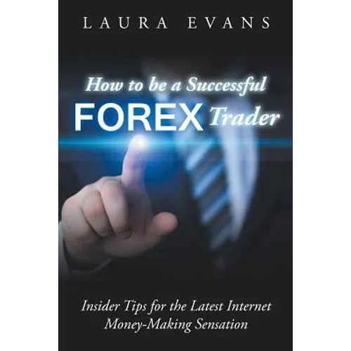 How to be a Successful Forex Trader: Insider Tips for the Latest Internet Money-Making Sensation - Paperback