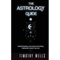 The Astrology Guide: Understand Your Signs for Dating, Friendships, Money, and Sex: Understand Your Signs for Dating, Friendships, Money, and Sex - Paperback