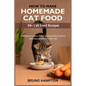 How to Make Homemade Cat Food: A Comprehensive Guide to Preparing Healthy Delicious Meals for Your Cat(Plus 50+ Cat Food Recipes) - Paperback
