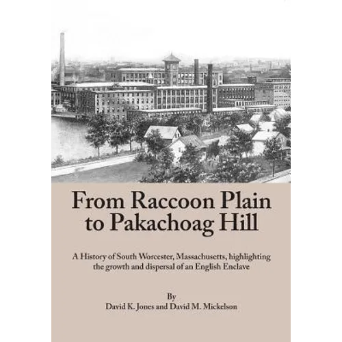 From Raccoon Plain to Pakachoag Hill: A History of South Worcester, Massachusetts highlighting the growth and dispersal of an English Enclave - Paperback