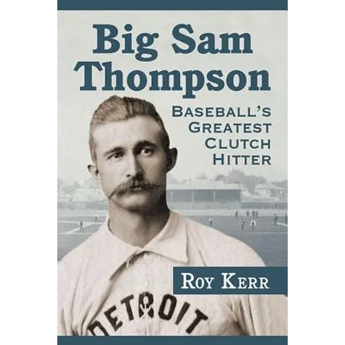 Big Sam Thompson: Baseball's Greatest Clutch Hitter - Paperback