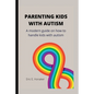 Parenting Kids with Autism: A modern guide on how to handle kids with autism - Paperback