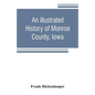 An illustrated history of Monroe County, Iowa: A complete civil, political, and military history of the county, from its earliest period of organizati - Paperback